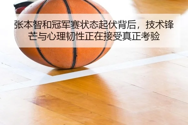 张本智和冠军赛状态起伏背后，技术锋芒与心理韧性正在接受真正考验 | maiqiuzhan